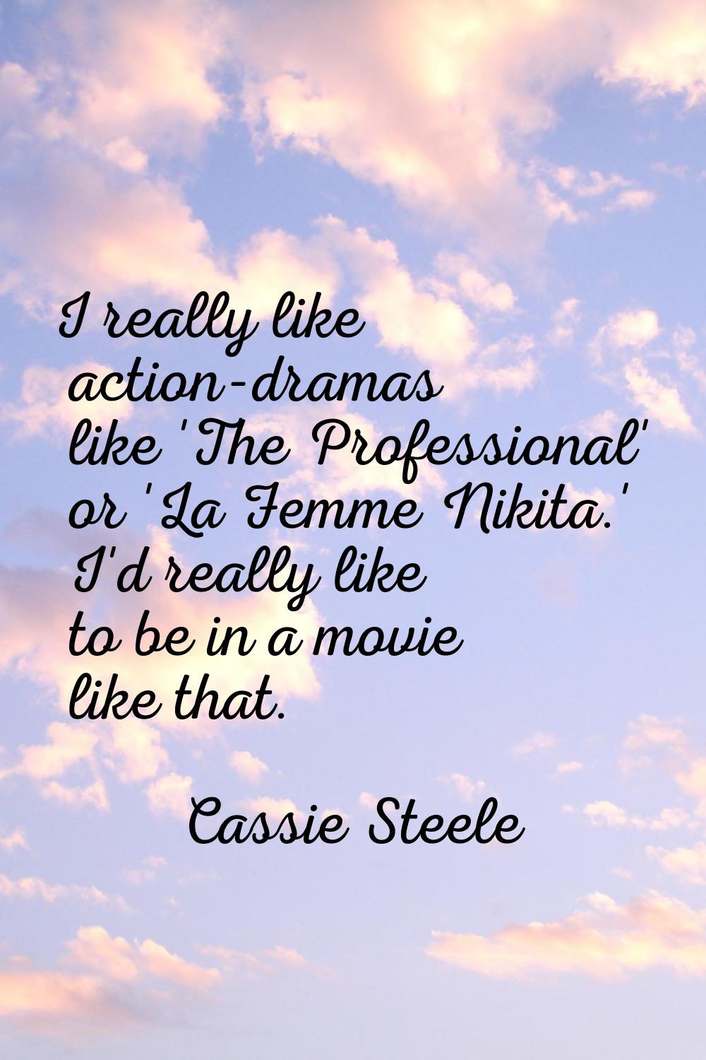 I really like action-dramas like 'The Professional' or 'La Femme Nikita.' I'd really like to be in 