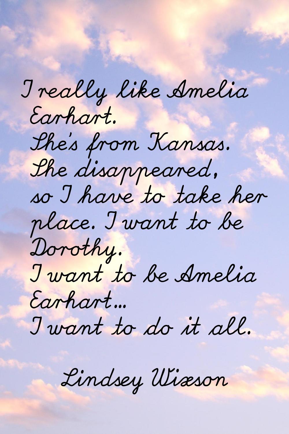 I really like Amelia Earhart. She's from Kansas. She disappeared, so I have to take her place. I wa