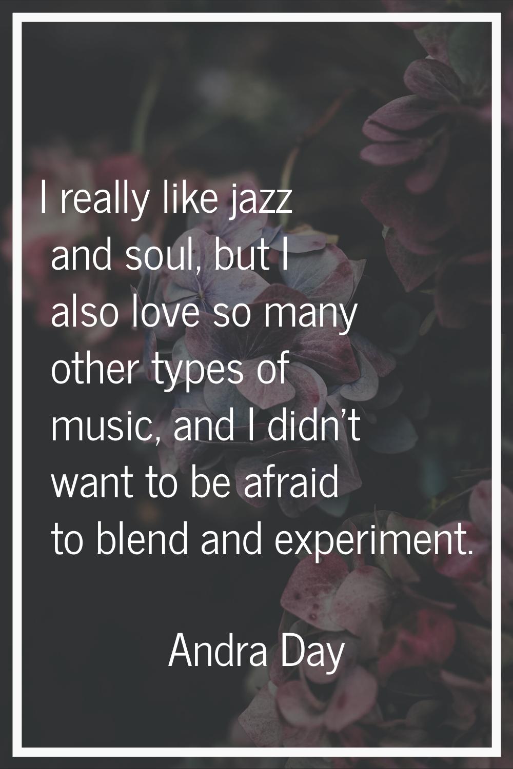 I really like jazz and soul, but I also love so many other types of music, and I didn't want to be 