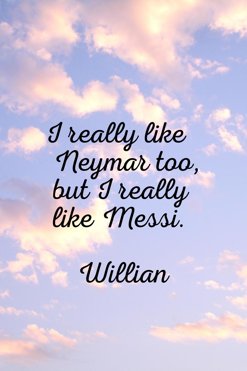 I really like Neymar too, but I really like Messi.