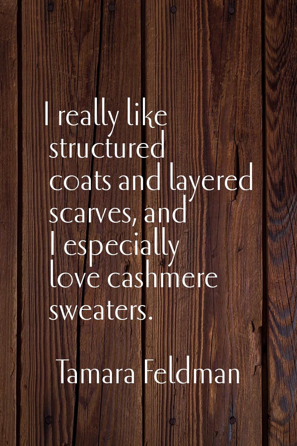 I really like structured coats and layered scarves, and I especially love cashmere sweaters.