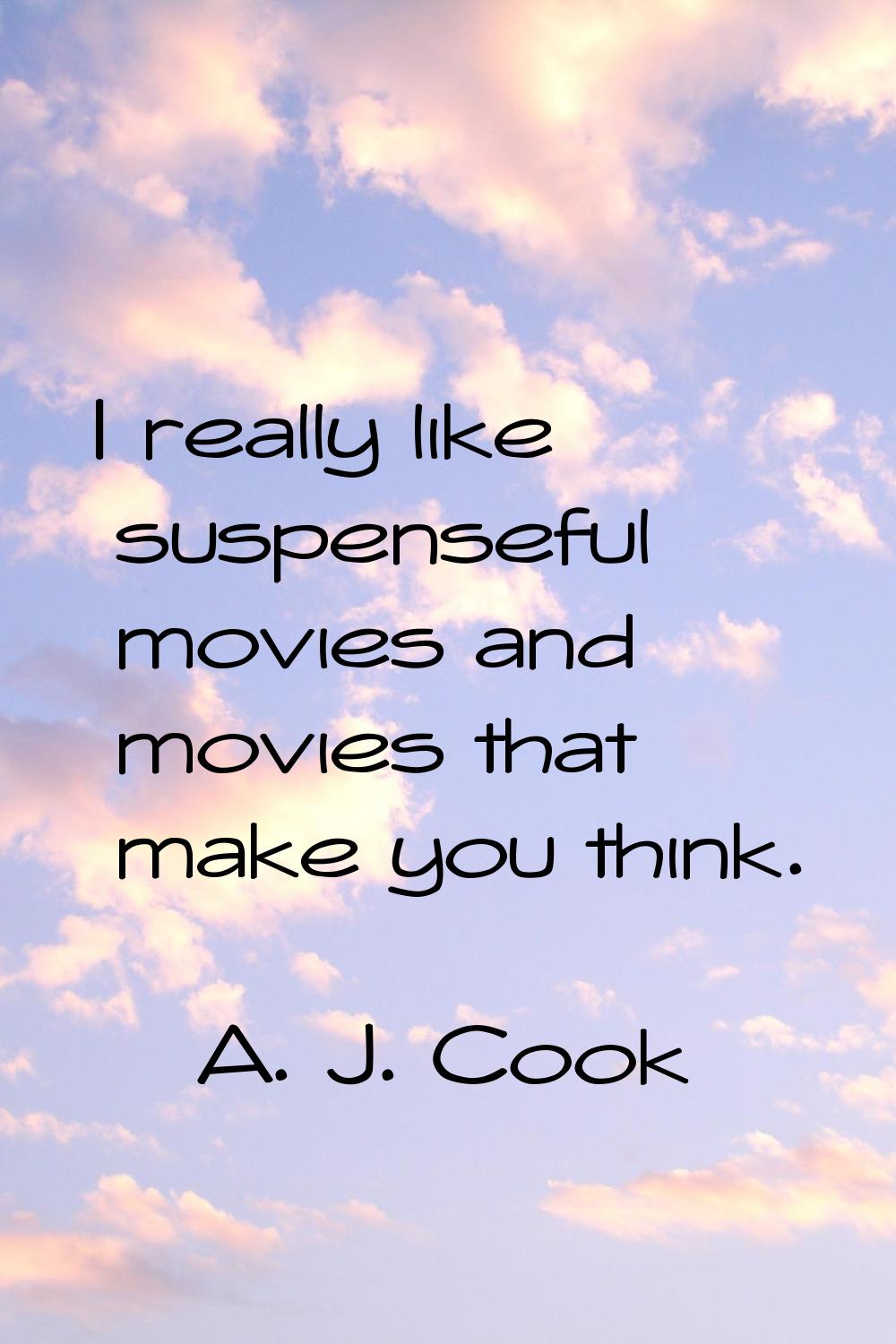 I really like suspenseful movies and movies that make you think.