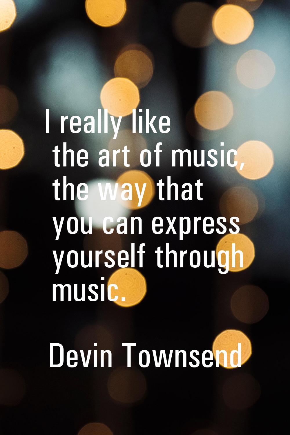 I really like the art of music, the way that you can express yourself through music.