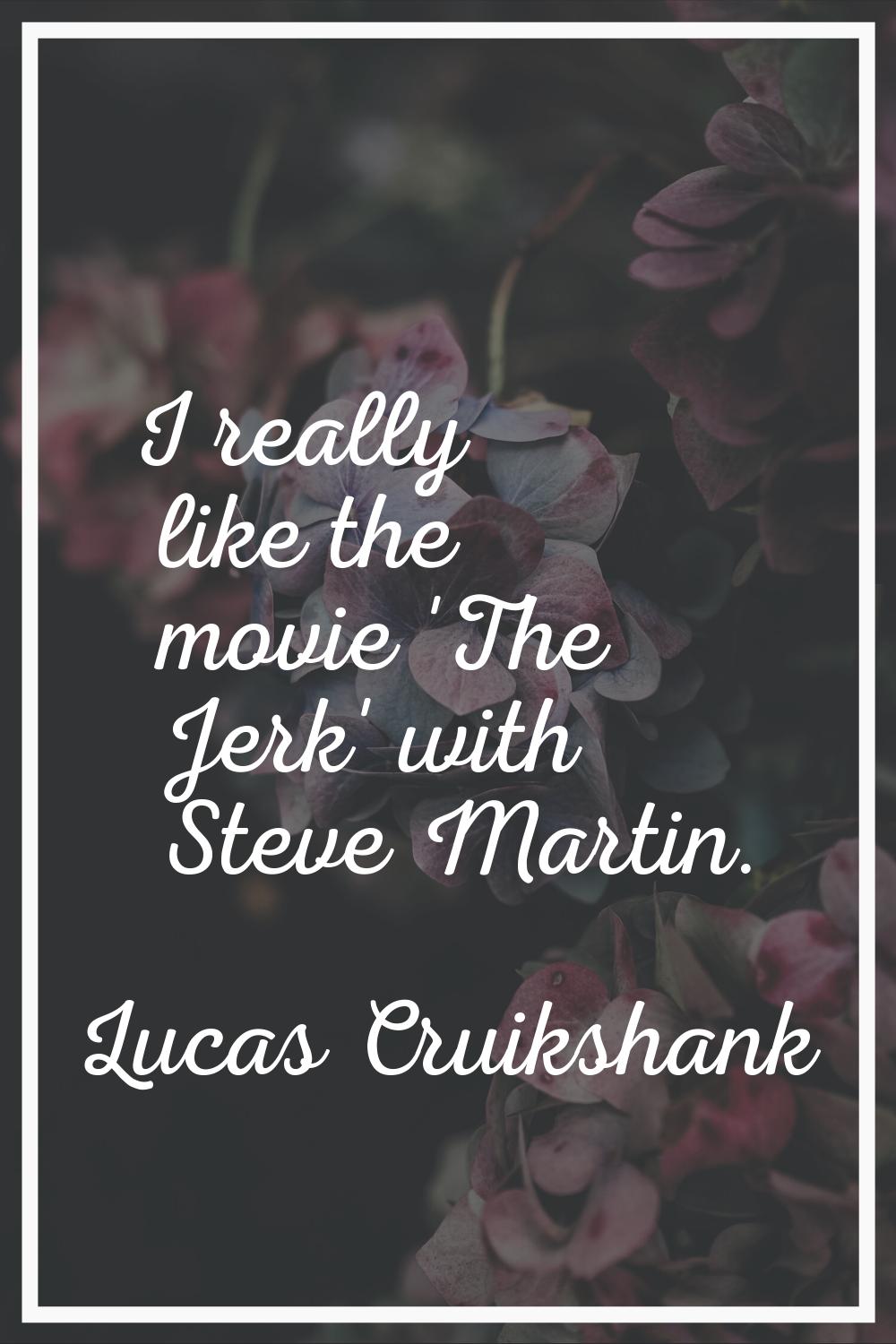 I really like the movie 'The Jerk' with Steve Martin.