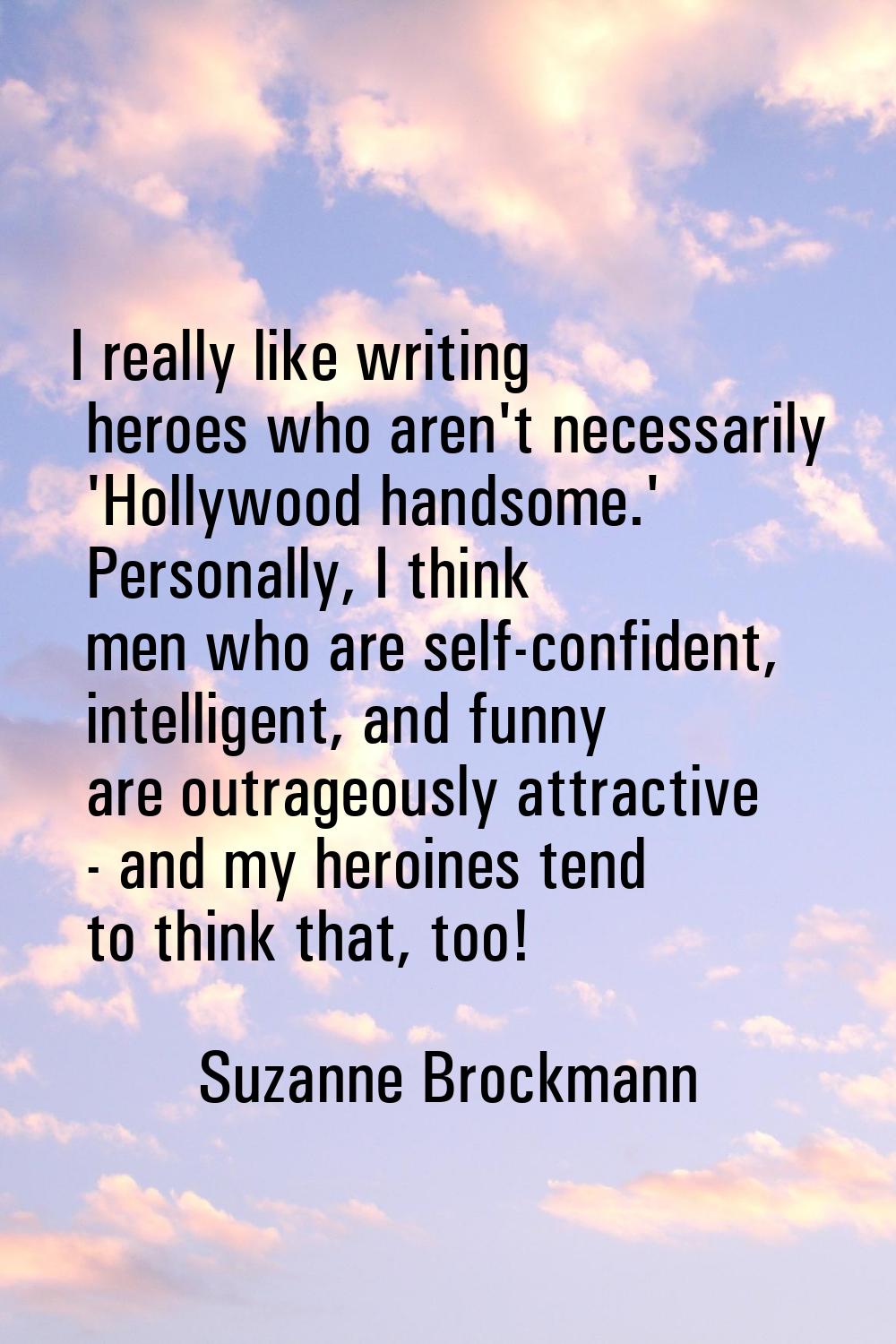 I really like writing heroes who aren't necessarily 'Hollywood handsome.' Personally, I think men w