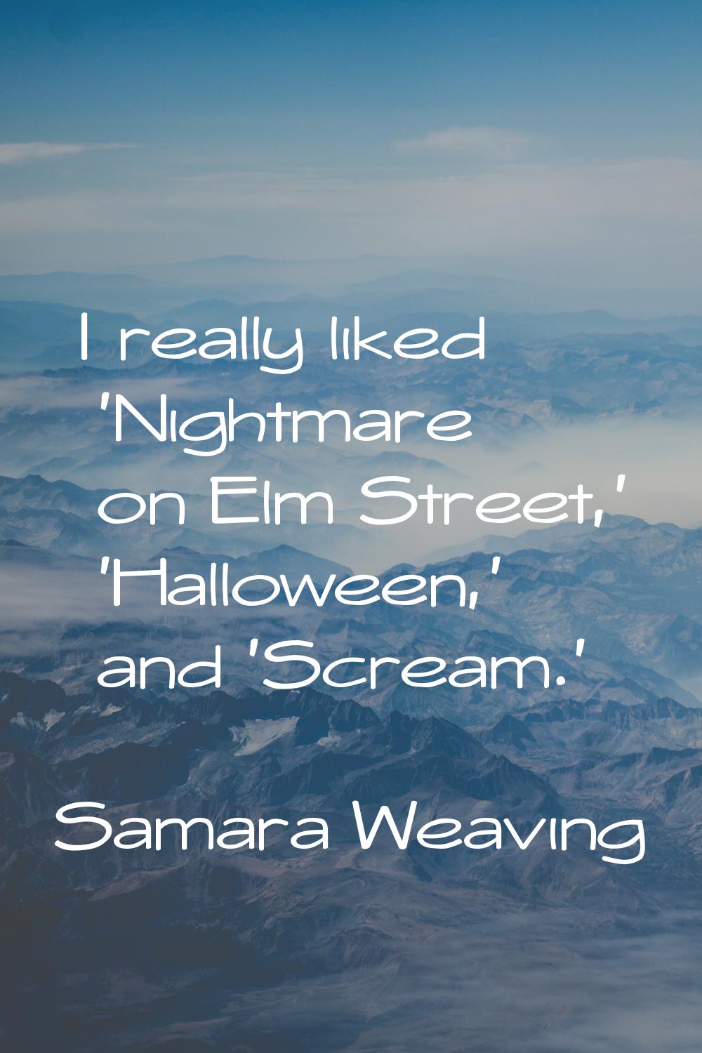 I really liked 'Nightmare on Elm Street,' 'Halloween,' and 'Scream.'