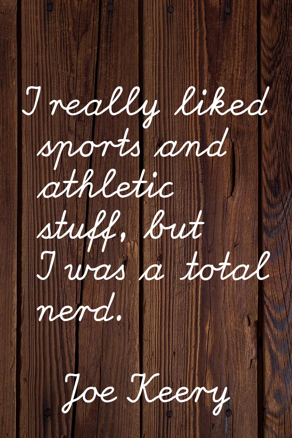 I really liked sports and athletic stuff, but I was a total nerd.