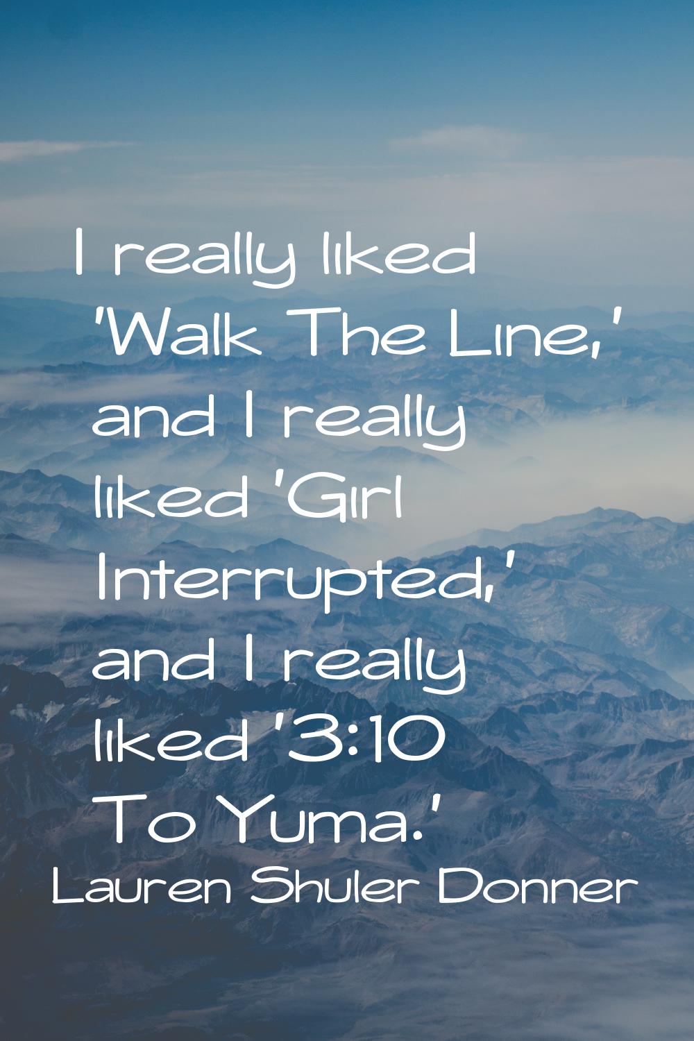 I really liked 'Walk The Line,' and I really liked 'Girl Interrupted,' and I really liked '3:10 To 