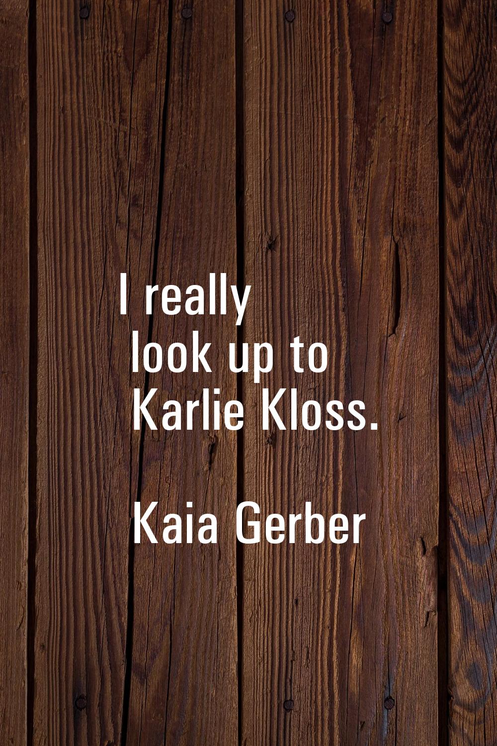 I really look up to Karlie Kloss.