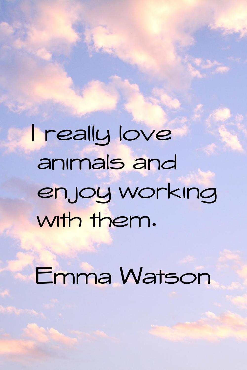 I really love animals and enjoy working with them.
