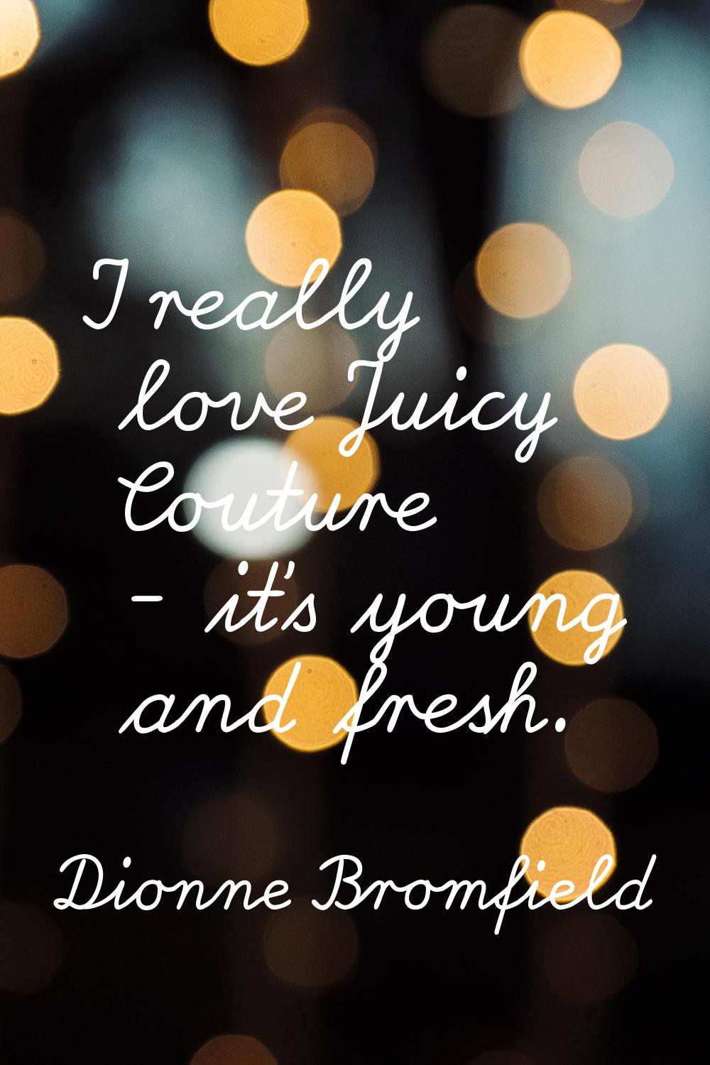 I really love Juicy Couture - it's young and fresh.