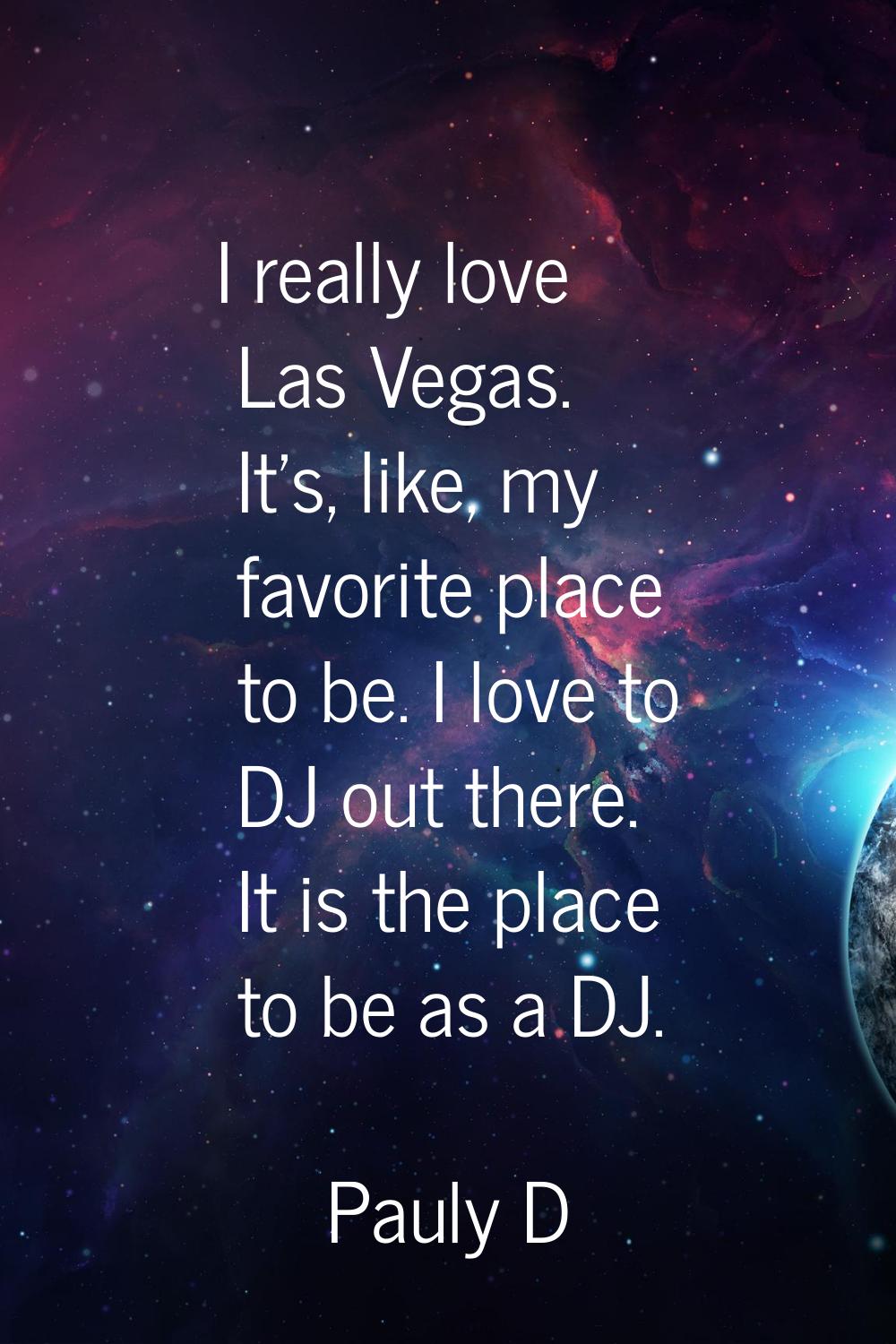 I really love Las Vegas. It's, like, my favorite place to be. I love to DJ out there. It is the pla
