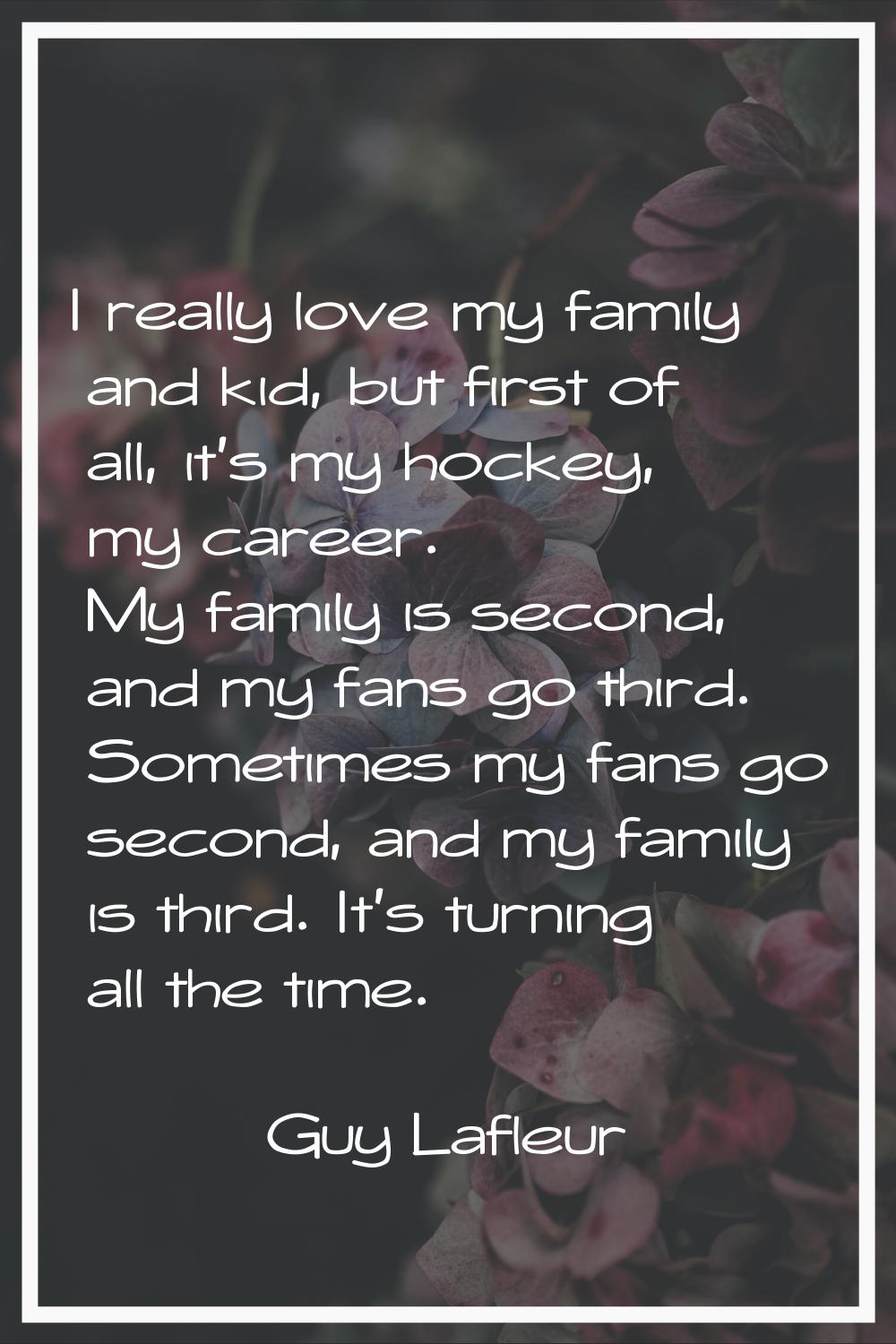 I really love my family and kid, but first of all, it's my hockey, my career. My family is second, 