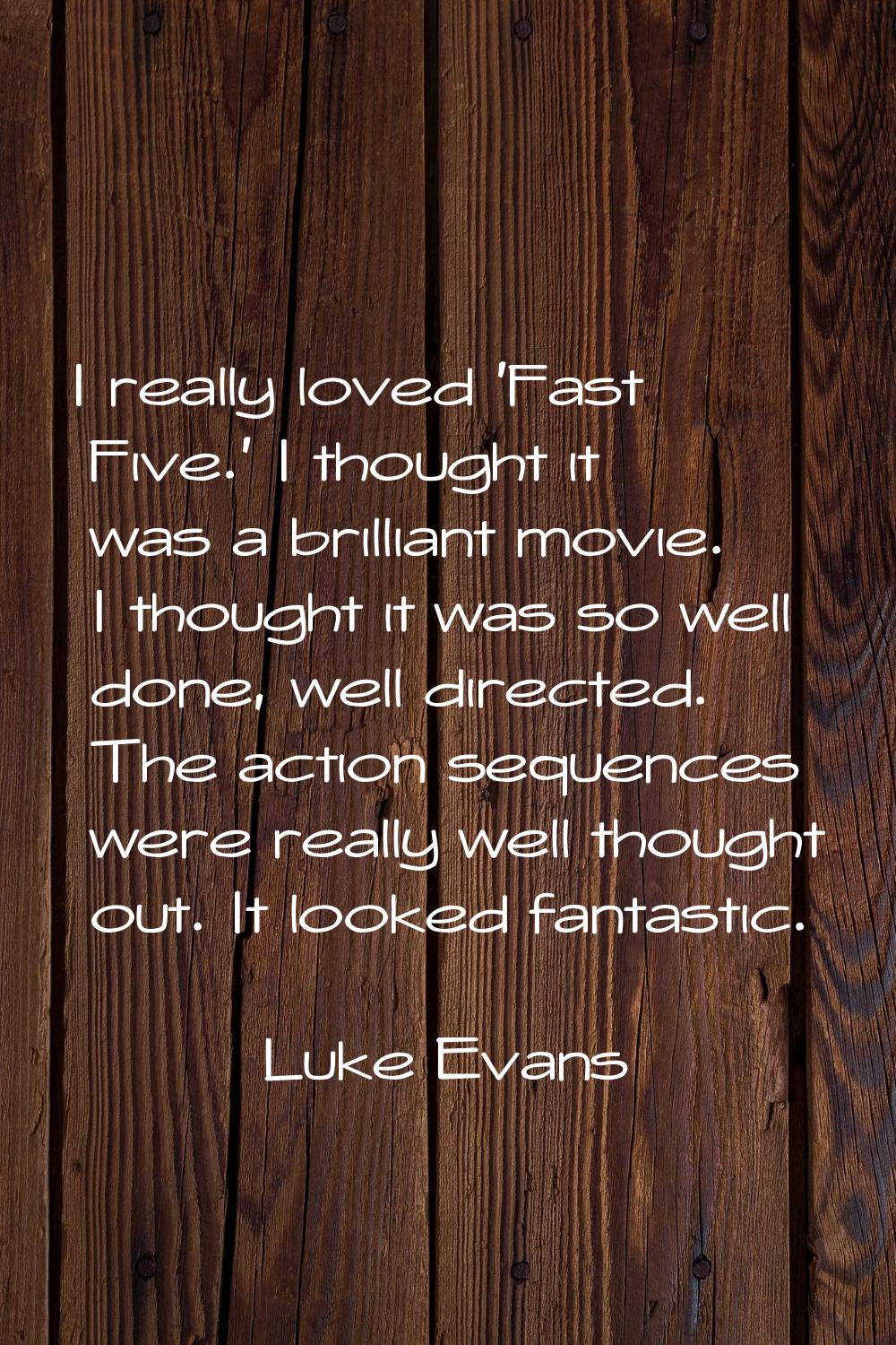 I really loved 'Fast Five.' I thought it was a brilliant movie. I thought it was so well done, well