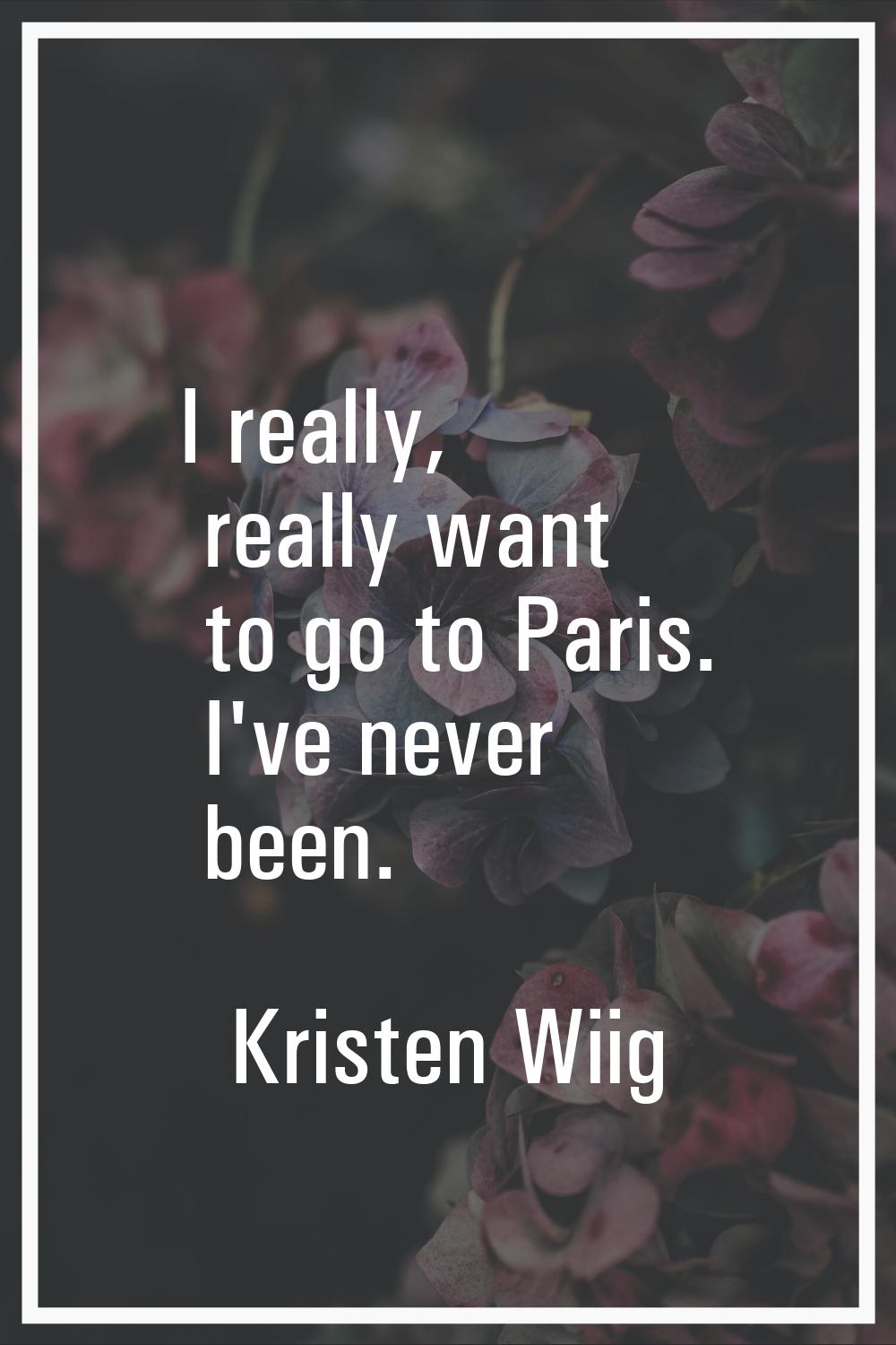 I really, really want to go to Paris. I've never been.