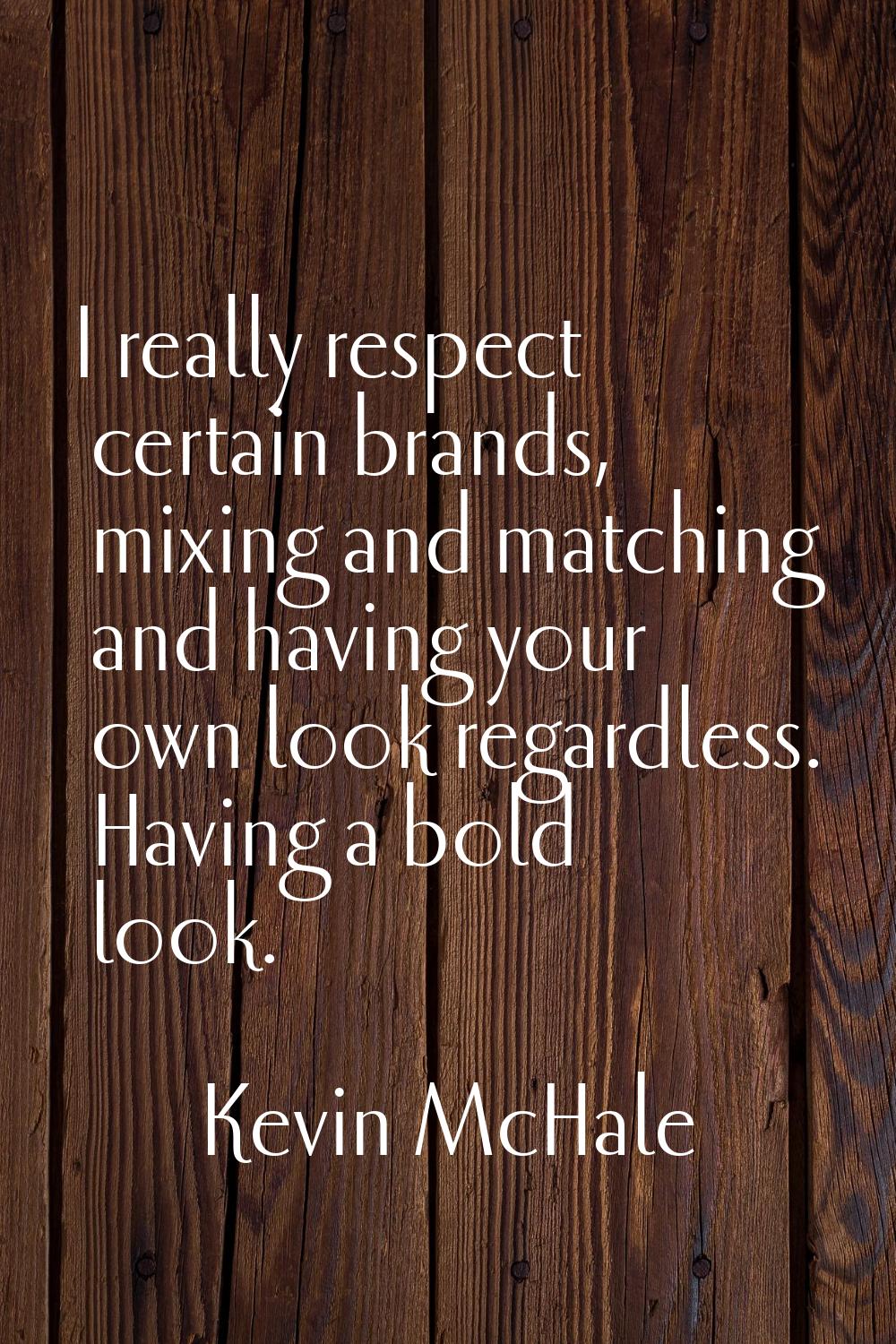 I really respect certain brands, mixing and matching and having your own look regardless. Having a 