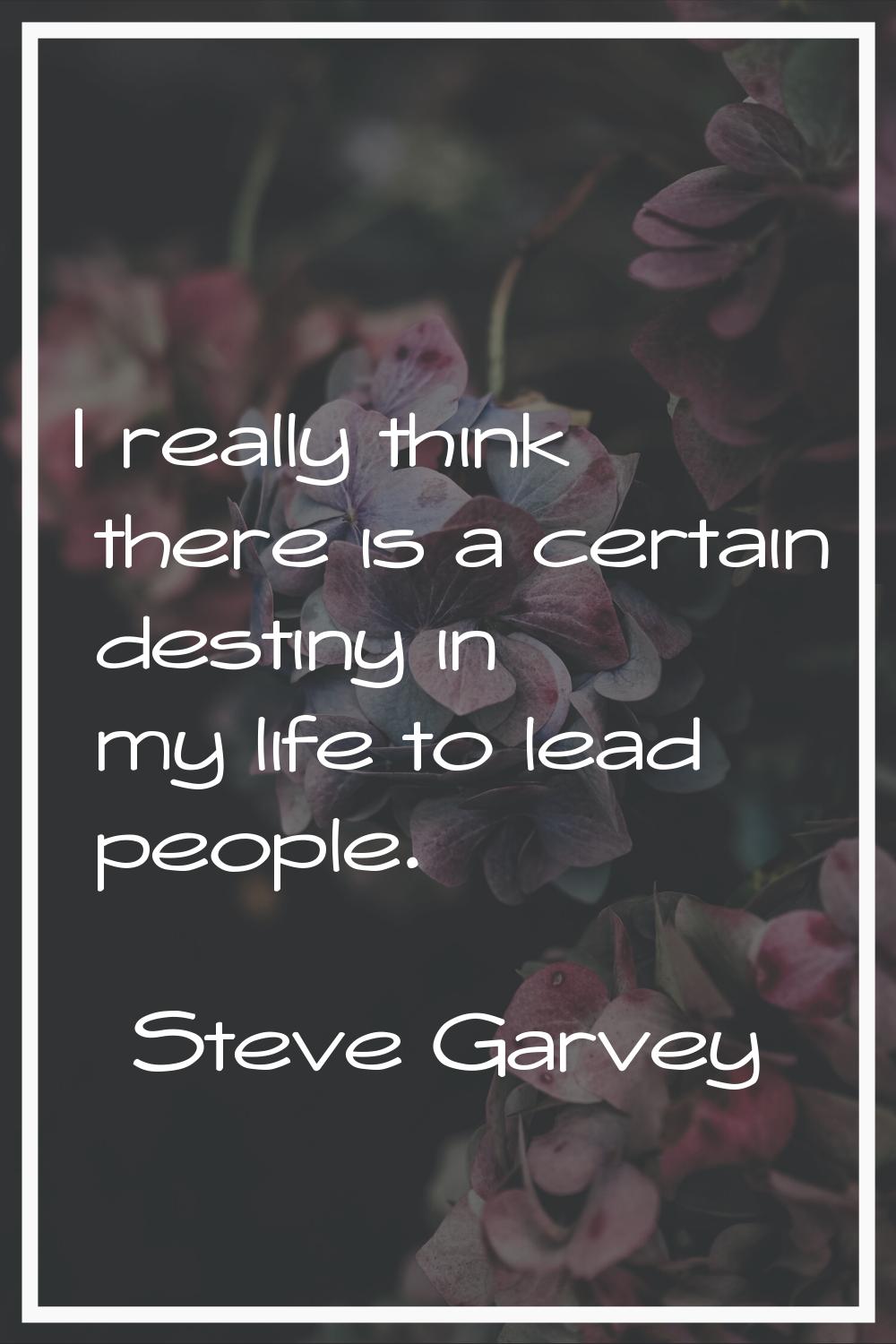 I really think there is a certain destiny in my life to lead people.