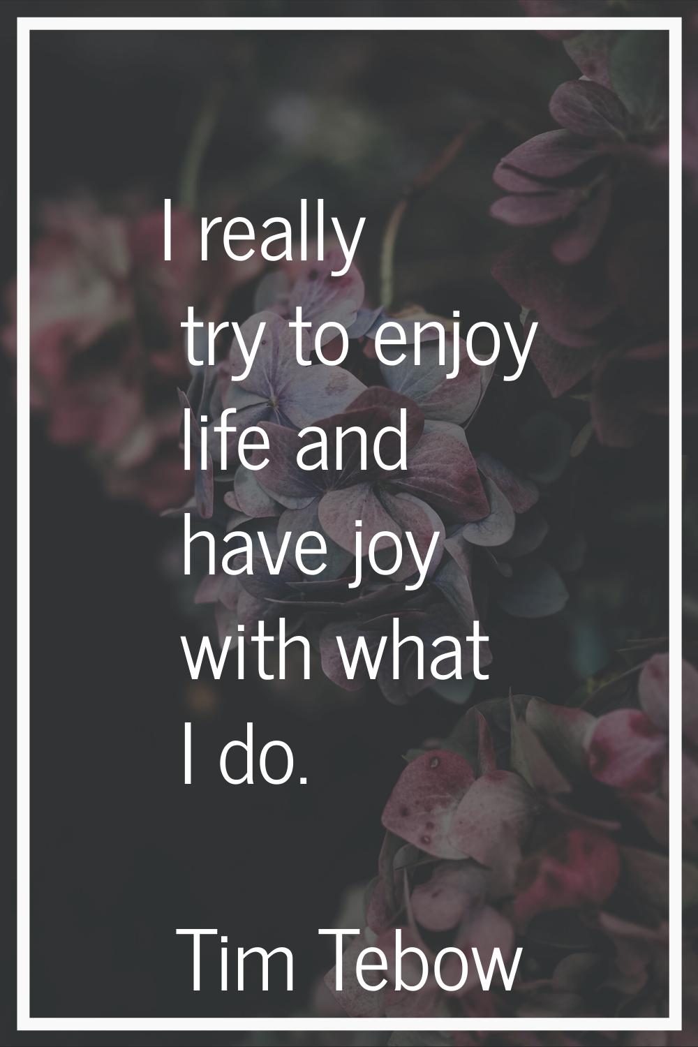 I really try to enjoy life and have joy with what I do.