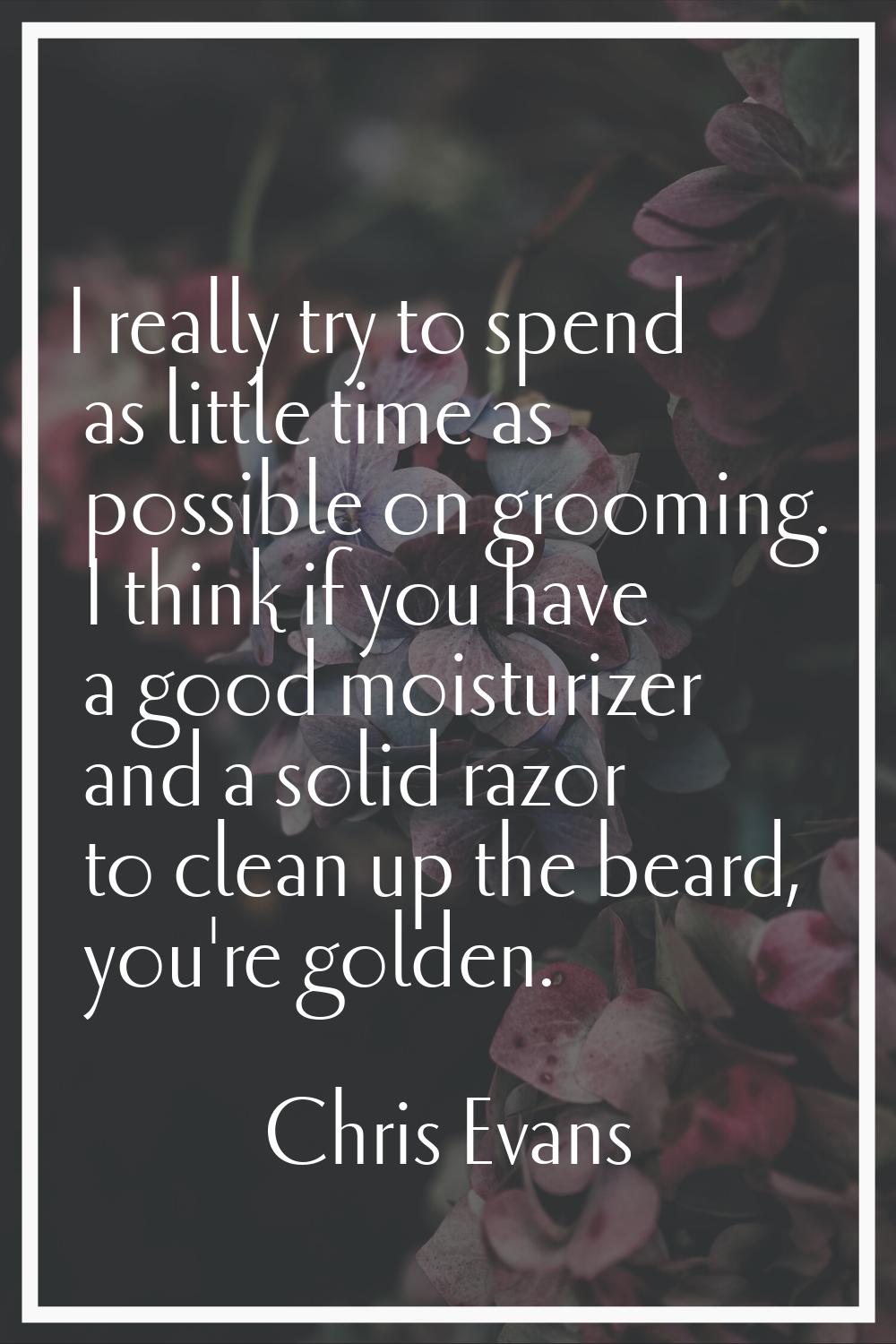 I really try to spend as little time as possible on grooming. I think if you have a good moisturize