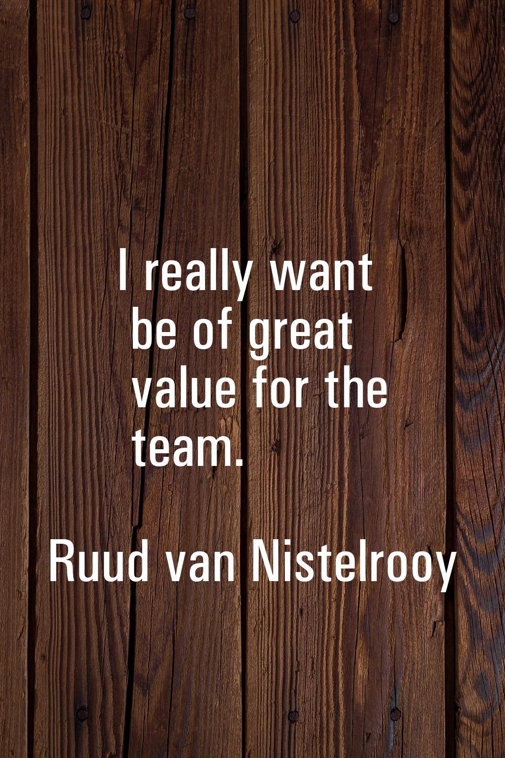 I really want be of great value for the team.