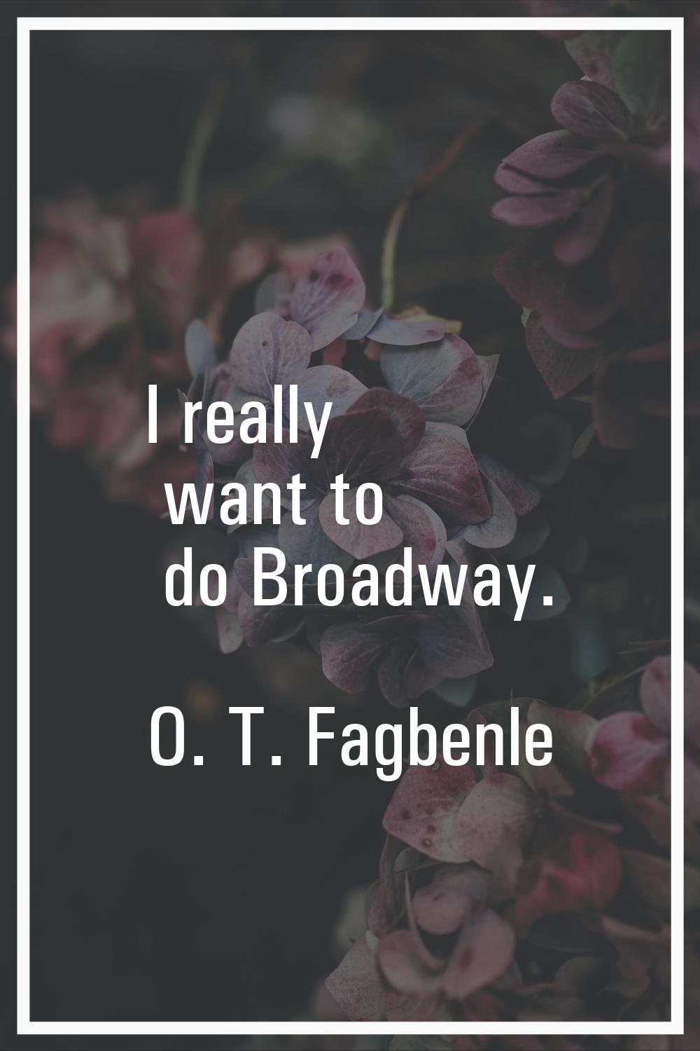 I really want to do Broadway.