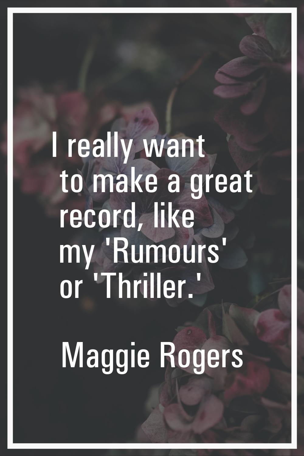 I really want to make a great record, like my 'Rumours' or 'Thriller.'