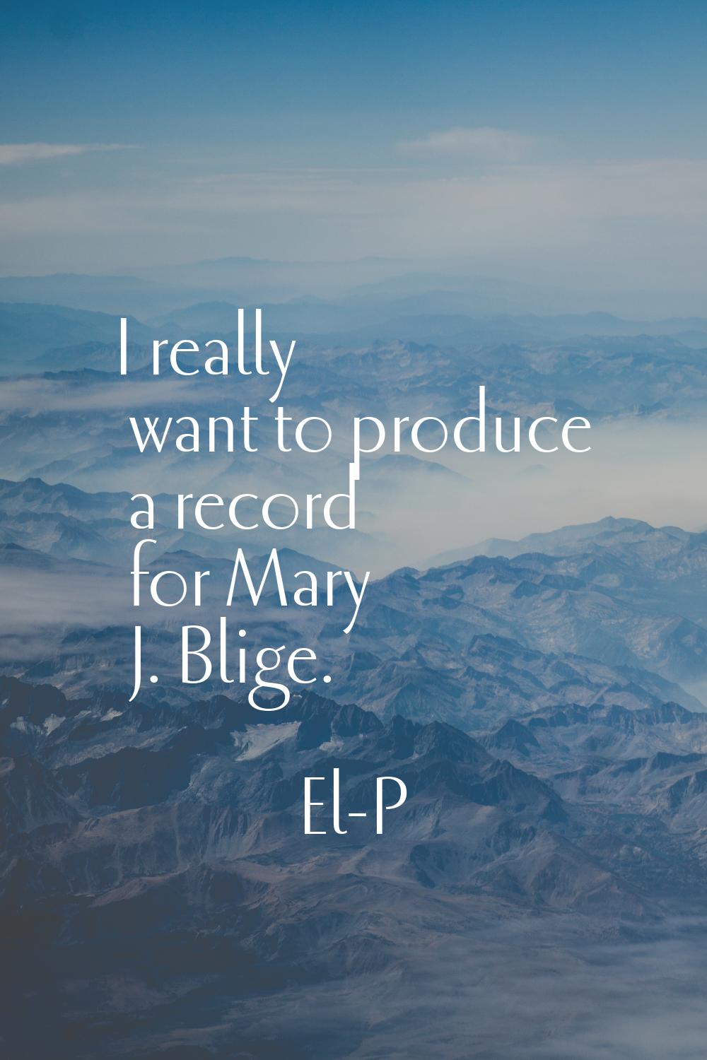 I really want to produce a record for Mary J. Blige.