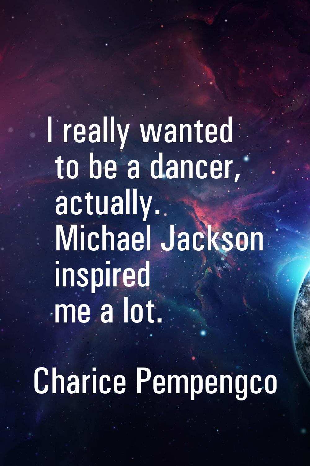 I really wanted to be a dancer, actually. Michael Jackson inspired me a lot.