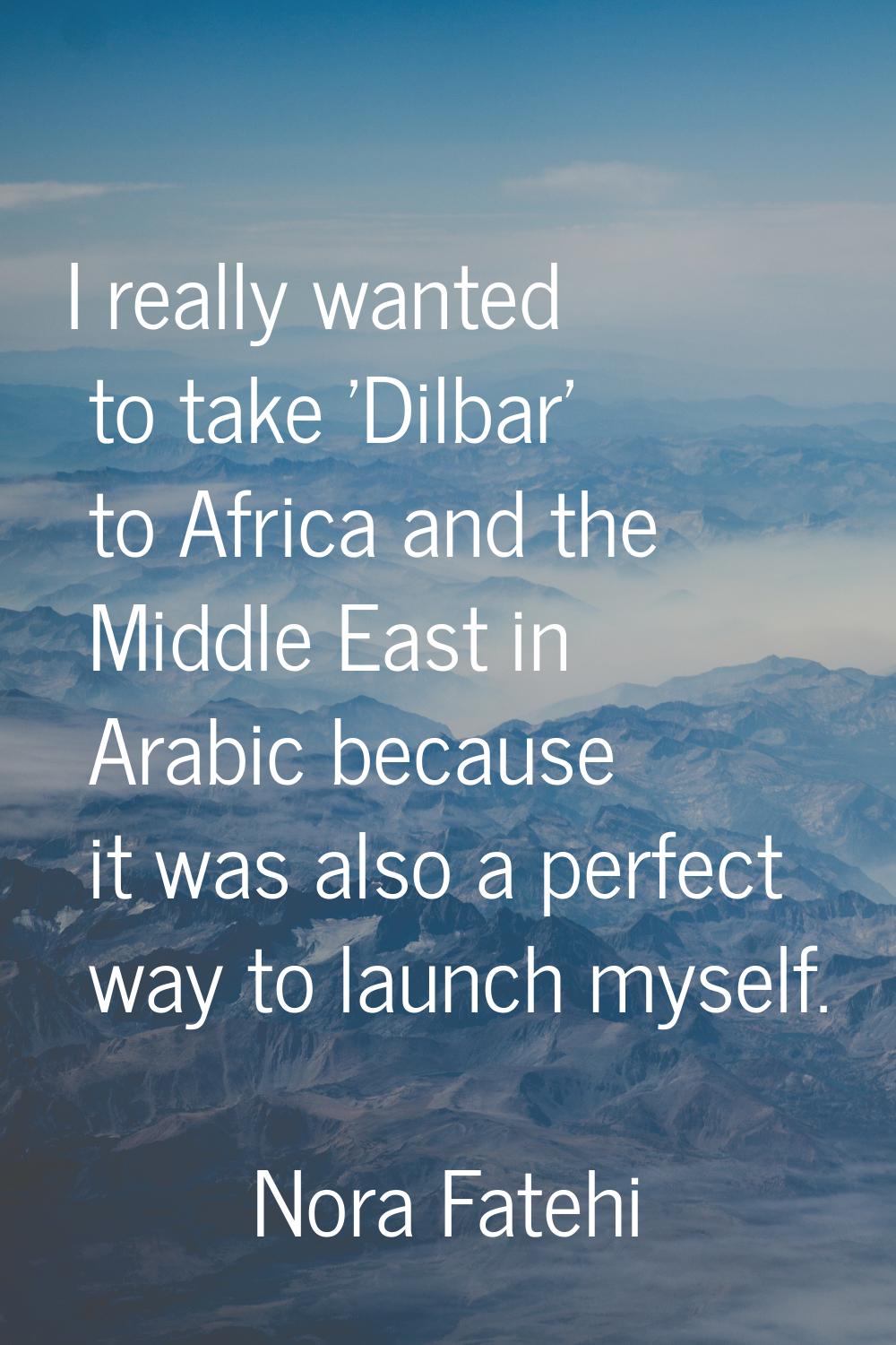 I really wanted to take 'Dilbar' to Africa and the Middle East in Arabic because it was also a perf