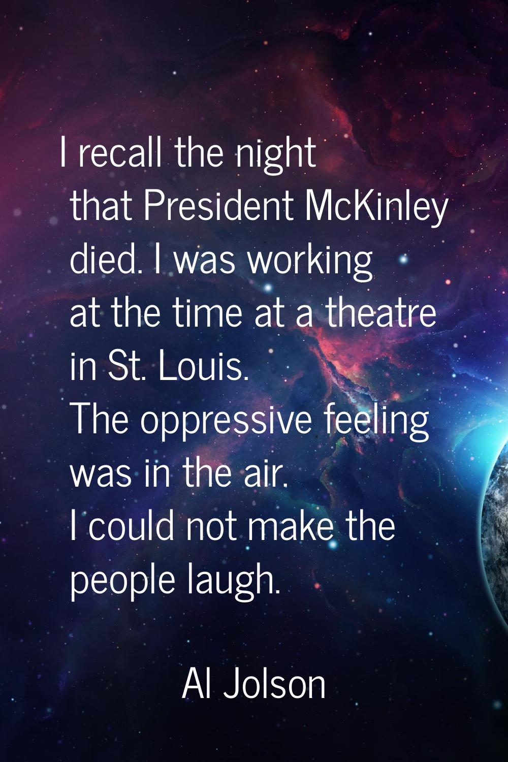 I recall the night that President McKinley died. I was working at the time at a theatre in St. Loui