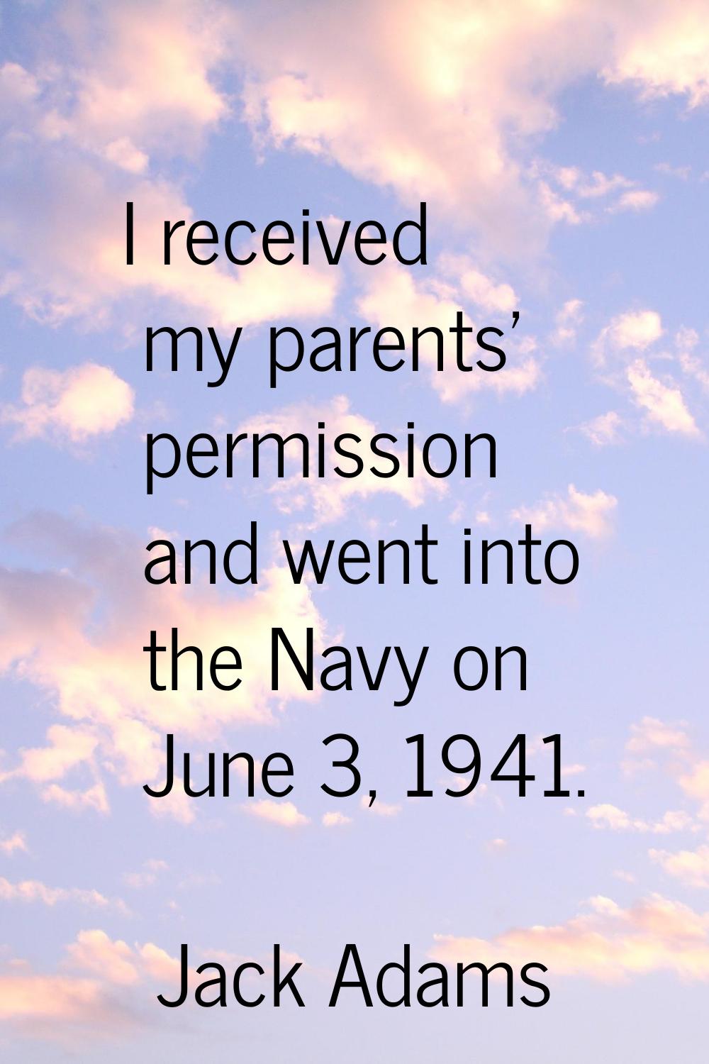 I received my parents' permission and went into the Navy on June 3, 1941.