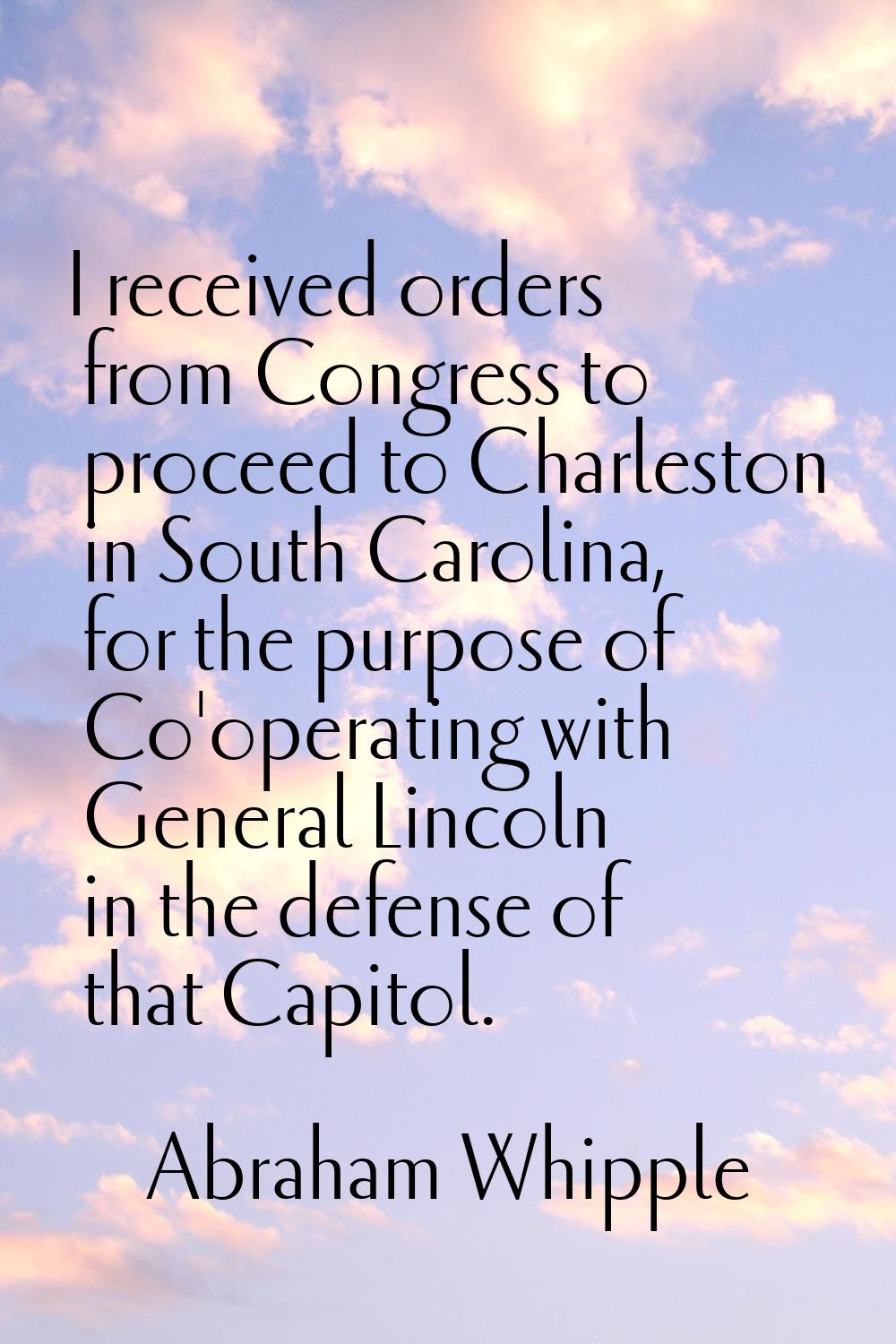 I received orders from Congress to proceed to Charleston in South Carolina, for the purpose of Co'o