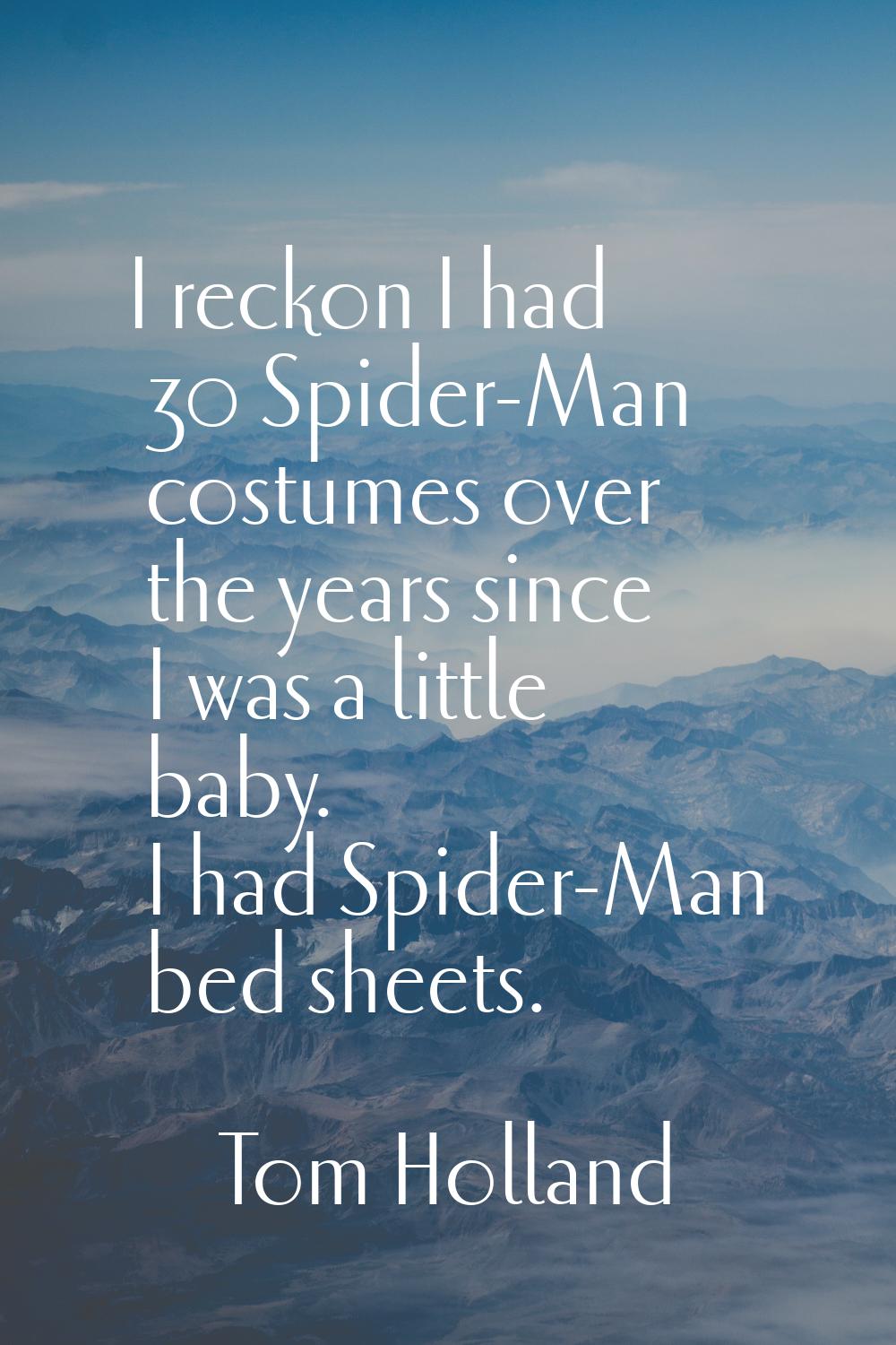 I reckon I had 30 Spider-Man costumes over the years since I was a little baby. I had Spider-Man be