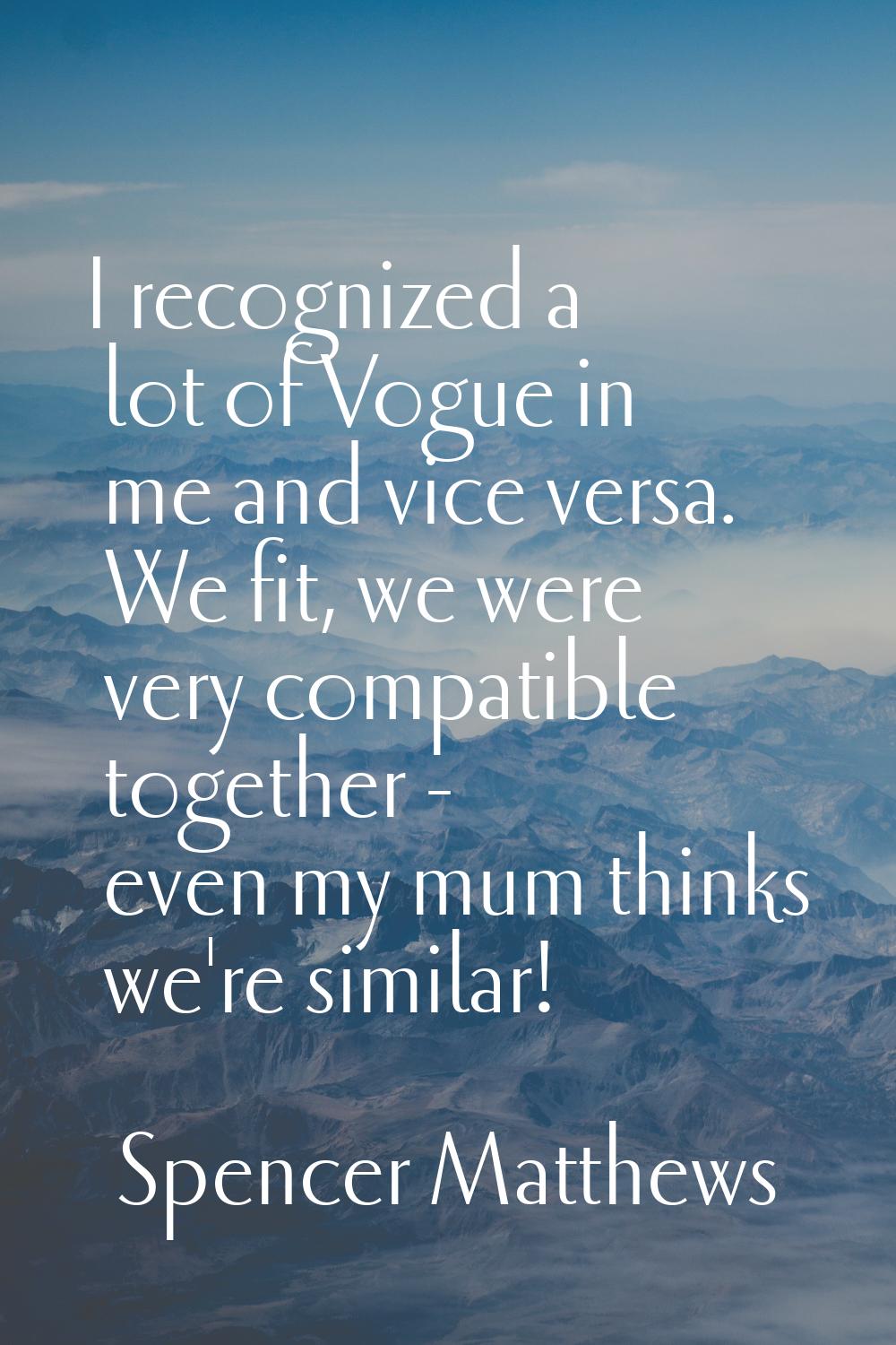 I recognized a lot of Vogue in me and vice versa. We fit, we were very compatible together - even m
