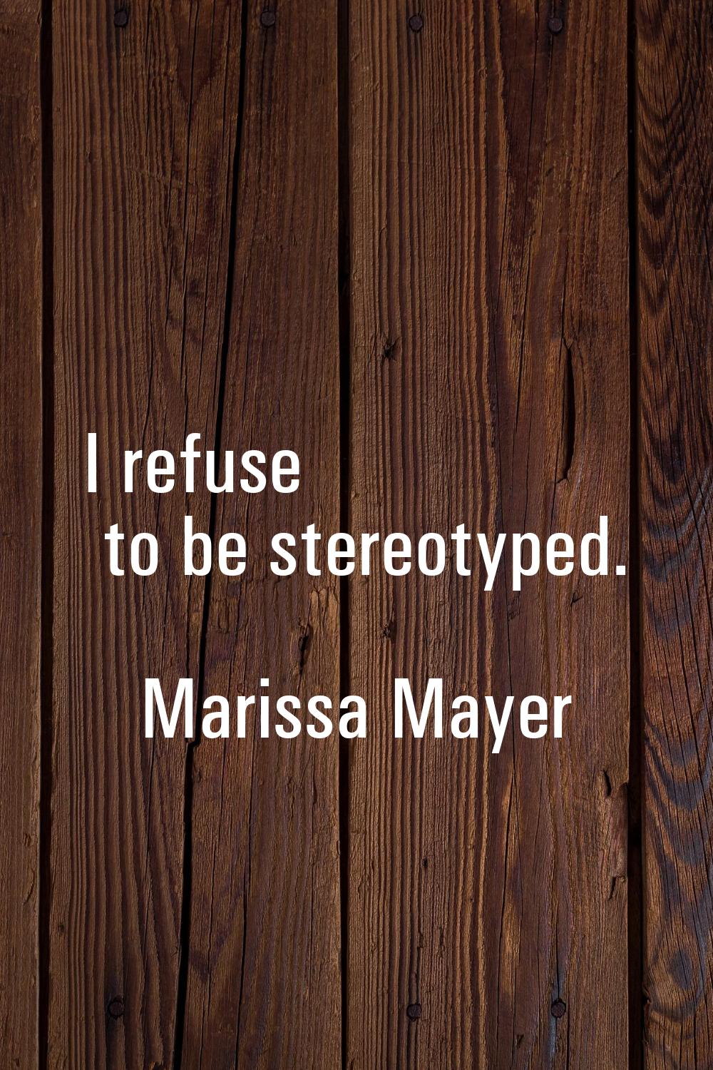 I refuse to be stereotyped.