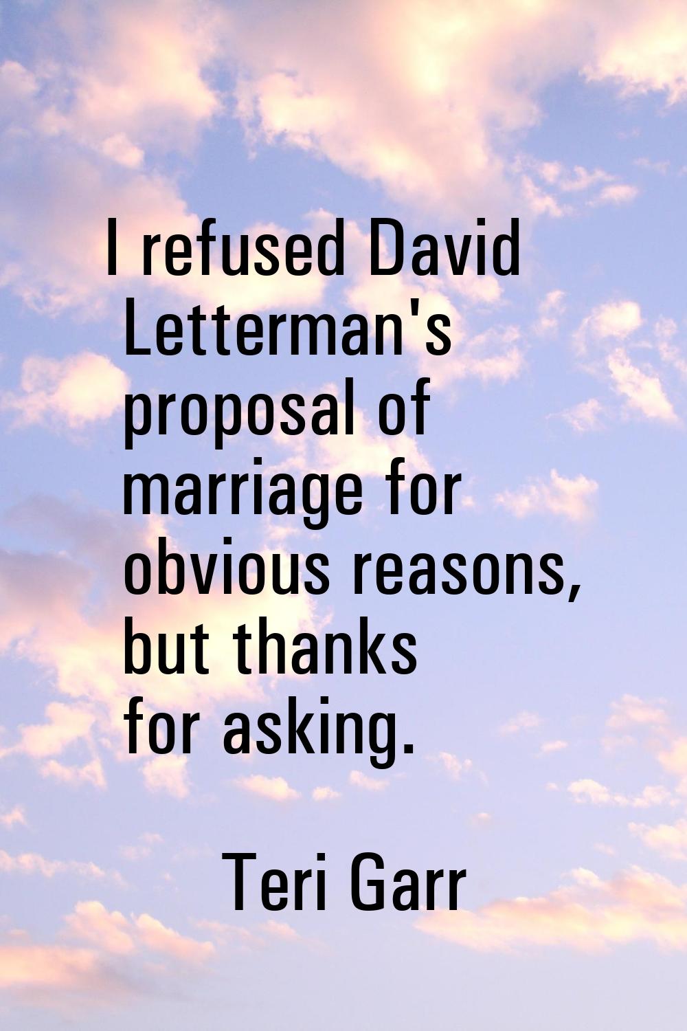 I refused David Letterman's proposal of marriage for obvious reasons, but thanks for asking.