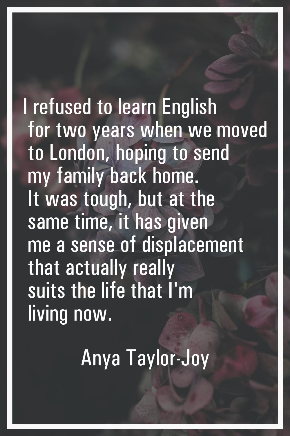 I refused to learn English for two years when we moved to London, hoping to send my family back hom