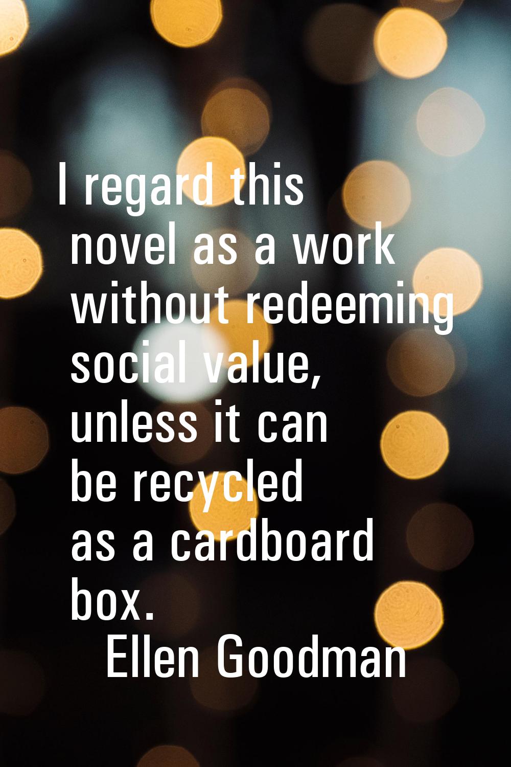I regard this novel as a work without redeeming social value, unless it can be recycled as a cardbo