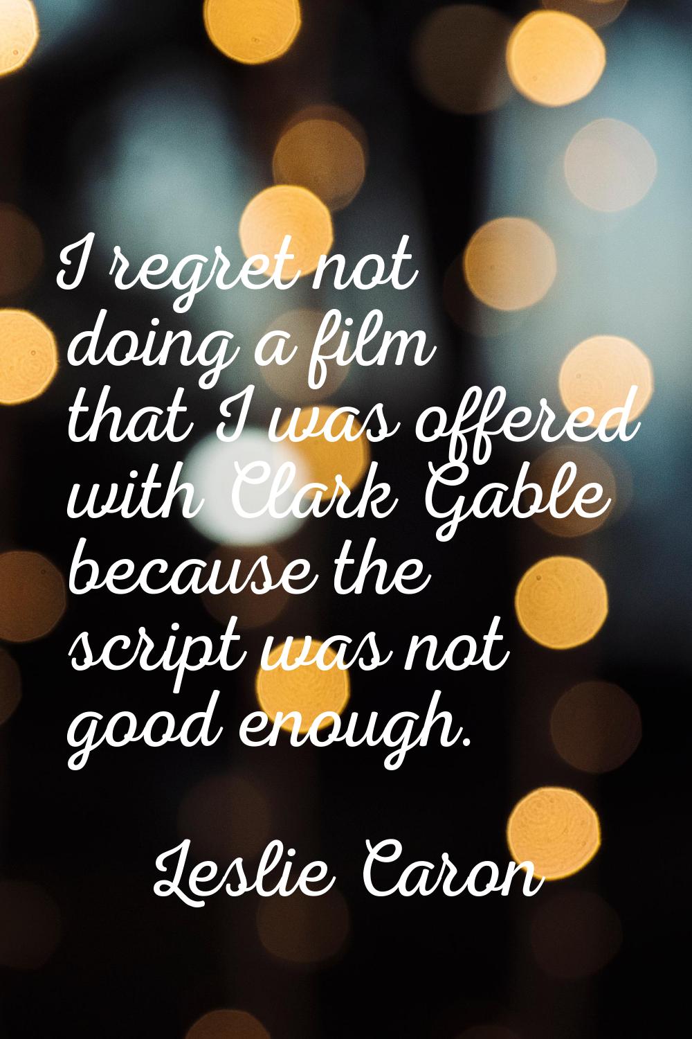 I regret not doing a film that I was offered with Clark Gable because the script was not good enoug