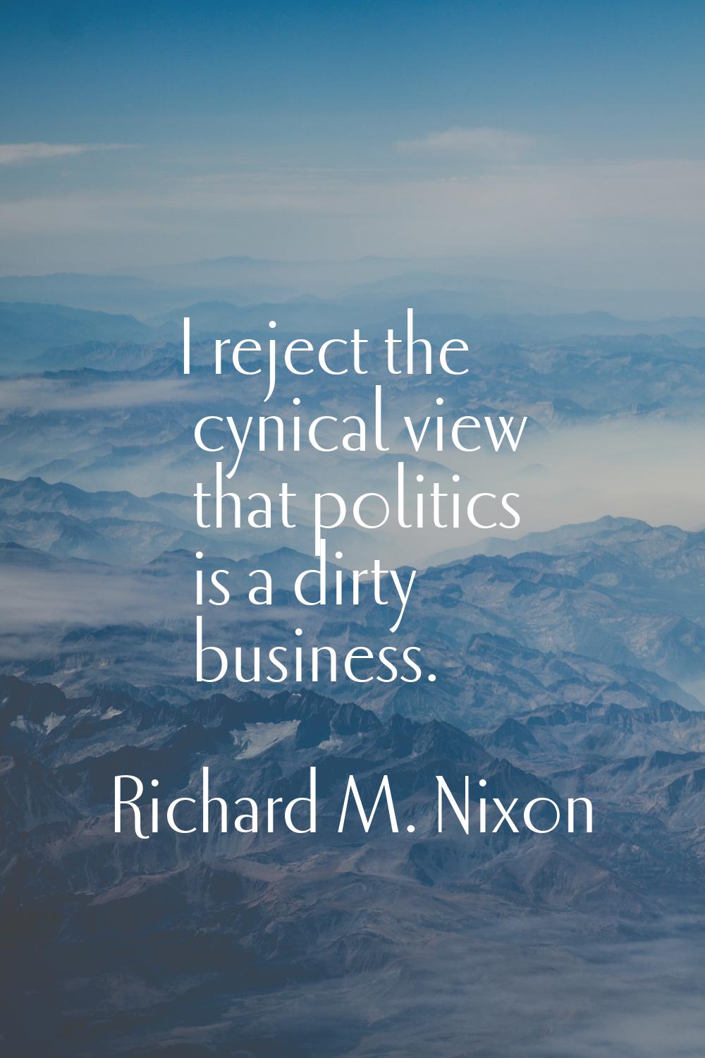 I reject the cynical view that politics is a dirty business.