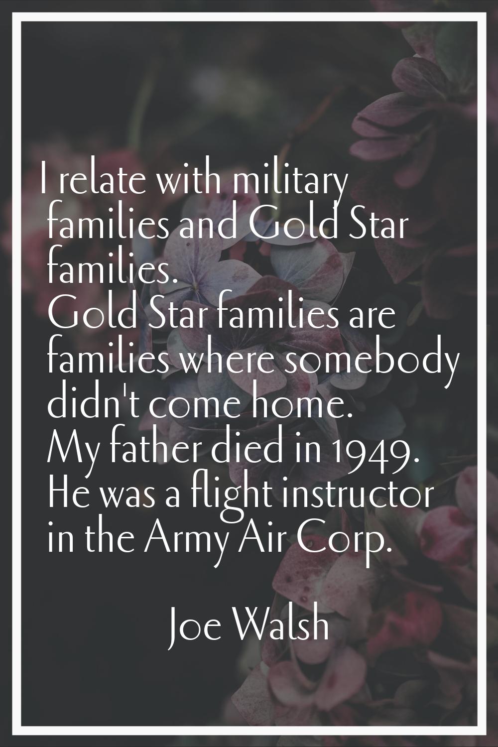 I relate with military families and Gold Star families. Gold Star families are families where someb