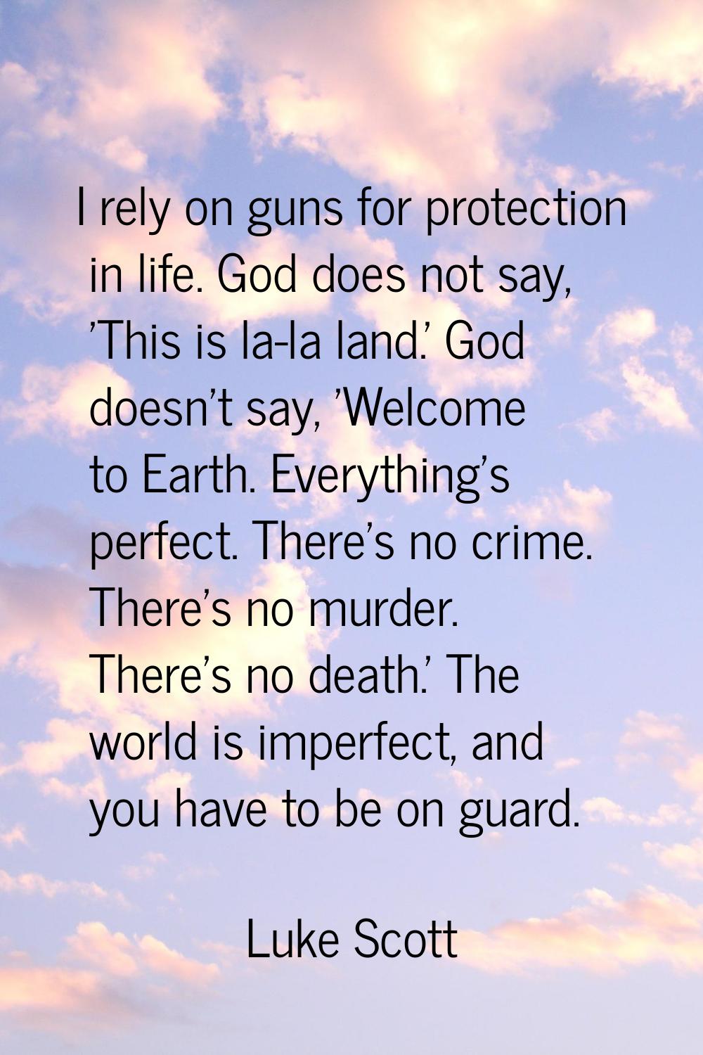 I rely on guns for protection in life. God does not say, 'This is la-la land.' God doesn't say, 'We