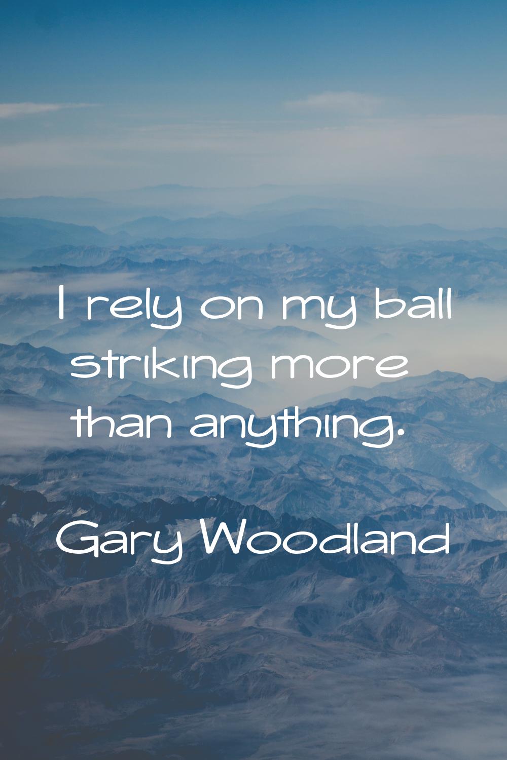 I rely on my ball striking more than anything.