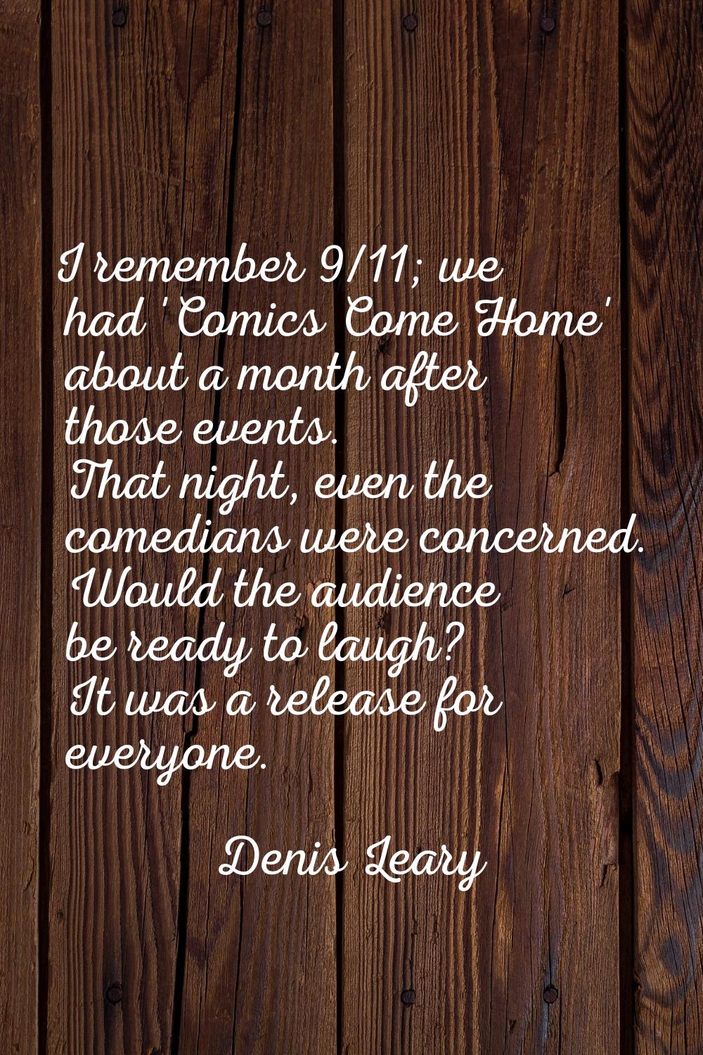 I remember 9/11; we had 'Comics Come Home' about a month after those events. That night, even the c