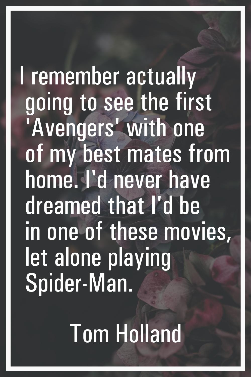 I remember actually going to see the first 'Avengers' with one of my best mates from home. I'd neve