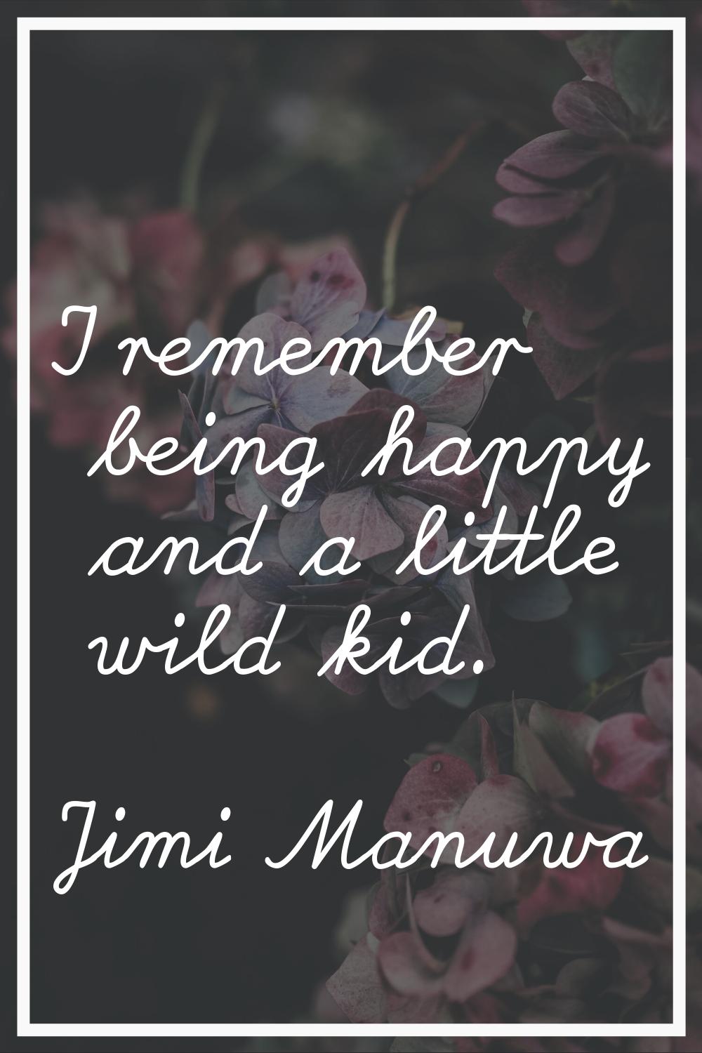 I remember being happy and a little wild kid.