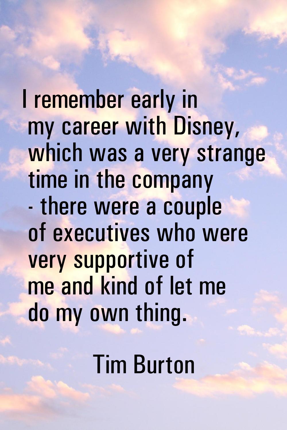 I remember early in my career with Disney, which was a very strange time in the company - there wer