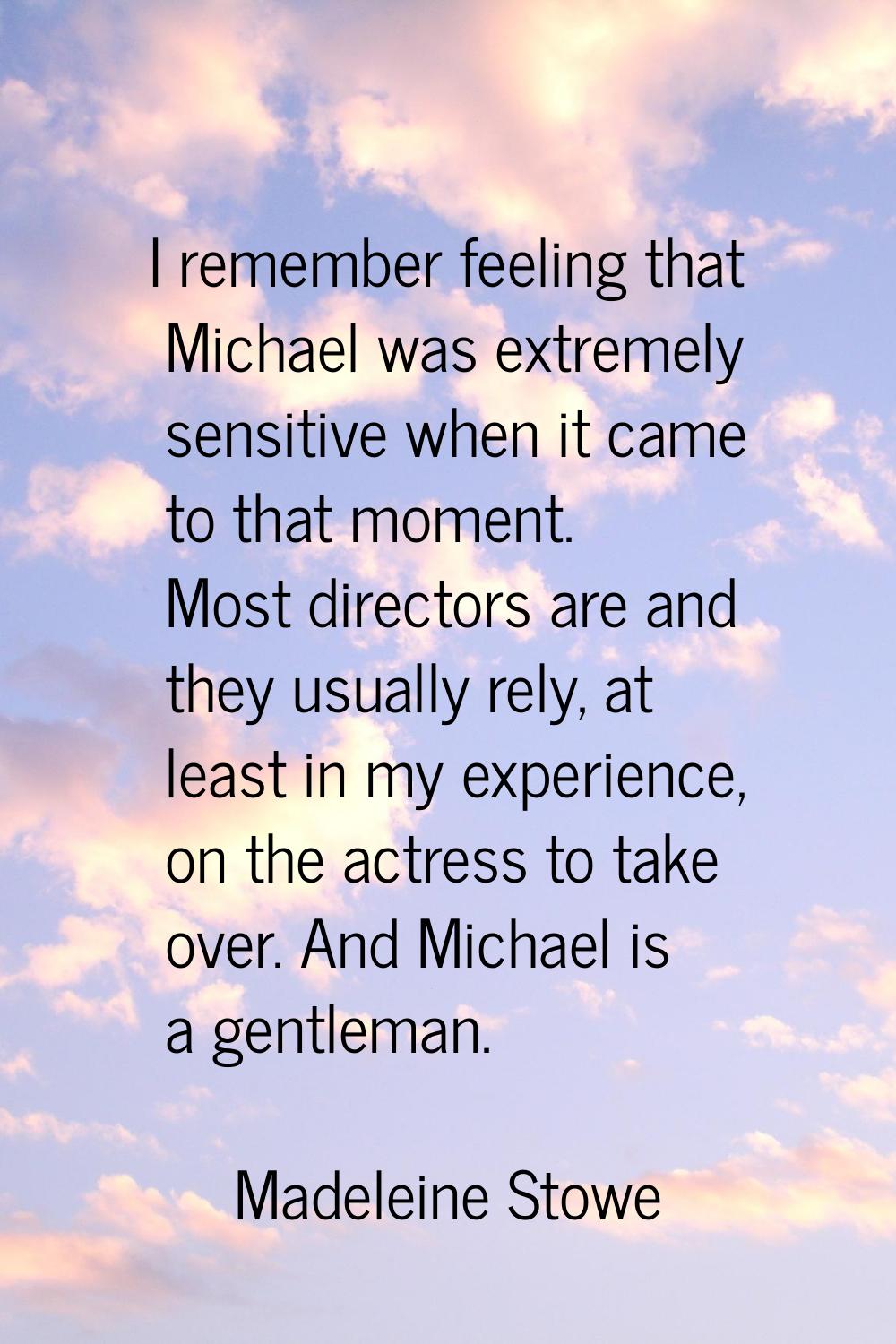 I remember feeling that Michael was extremely sensitive when it came to that moment. Most directors