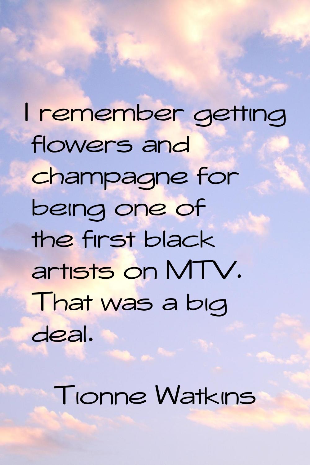 I remember getting flowers and champagne for being one of the first black artists on MTV. That was 