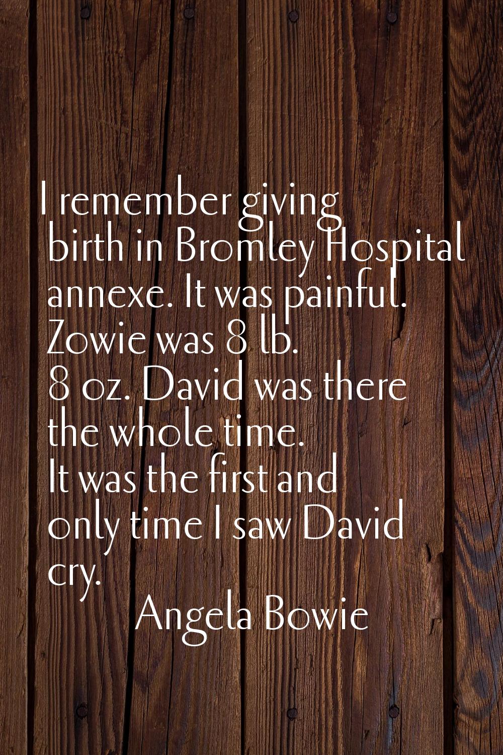 I remember giving birth in Bromley Hospital annexe. It was painful. Zowie was 8 lb. 8 oz. David was